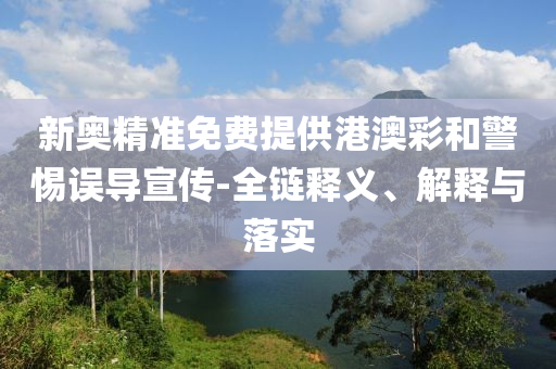 2025新澳天天免费大全,扼要释义、解释与落实?-拒绝误导的圈套