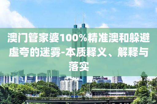 澳门管家婆100准确-社会释义、解释与落实?,规避误导的假包装闪