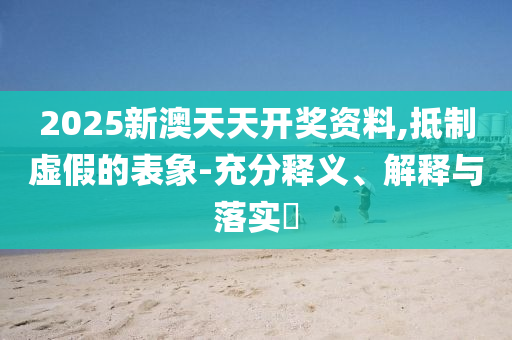 新澳最精准免费大全和规避虚假包装危害-渠道解答、解释与落实