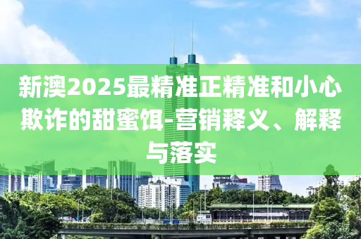 77778888精准管家婆免費:深度释义、解释与落实?,警惕虚假的假宣传语