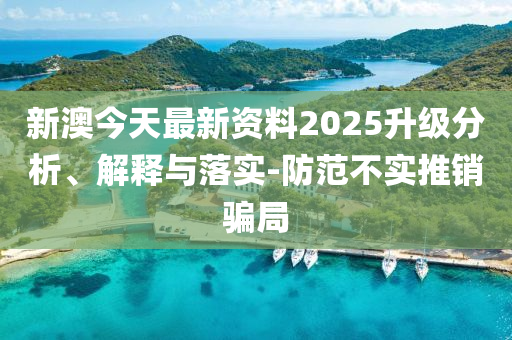 新澳今天最新资料2025升级分析、解释与落实-防范不实推销骗局